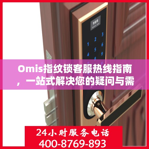 Omis指纹锁客服热线指南，一站式解决您的疑问与需求
