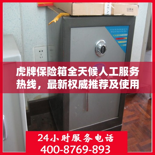 虎牌保险箱全天候人工服务热线，最新权威推荐及使用方法指南