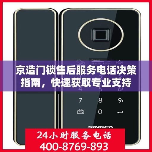 京造门锁售后服务电话决策指南，快速获取专业支持