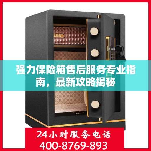 强力保险箱售后服务专业指南，最新攻略揭秘