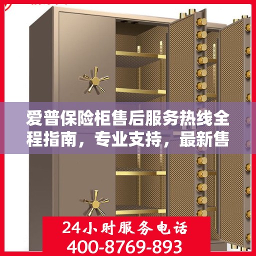 爱普保险柜售后服务热线全程指南，专业支持，最新售后攻略