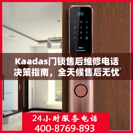 Kaadas门锁售后维修电话决策指南，全天候售后无忧，贴心服务保障您的安全之选