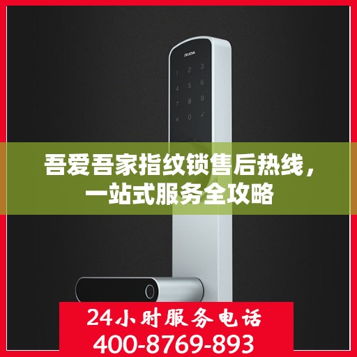 吾爱吾家指纹锁售后热线，一站式服务全攻略