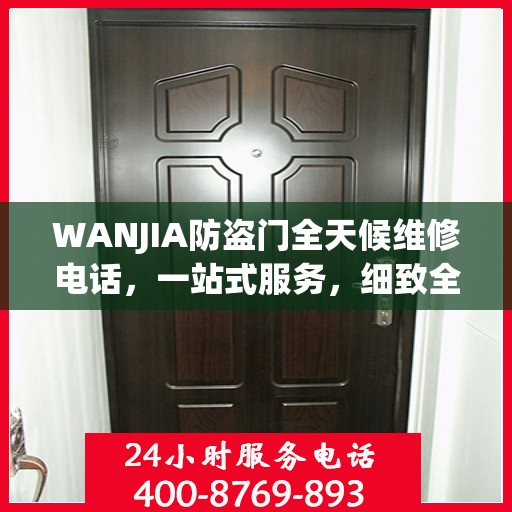 WANJIA防盗门全天候维修电话，一站式服务，细致全面的维修攻略