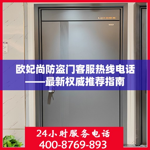 欧妃尚防盗门客服热线电话——最新权威推荐指南