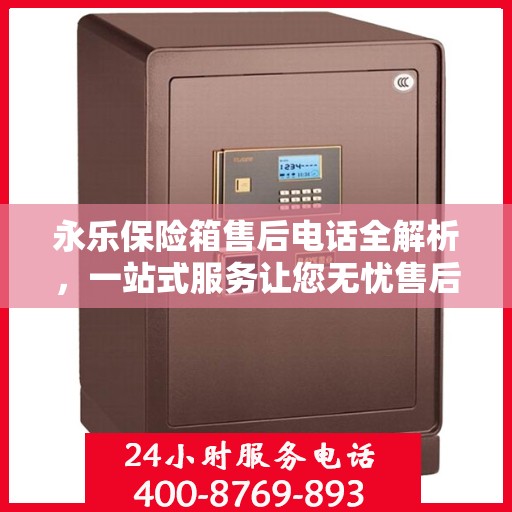 永乐保险箱售后电话全解析，一站式服务让您无忧售后体验