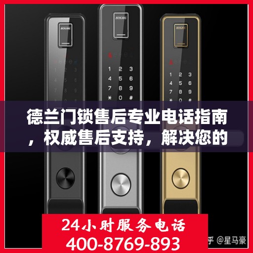 德兰门锁售后专业电话指南，权威售后支持，解决您的锁事无忧