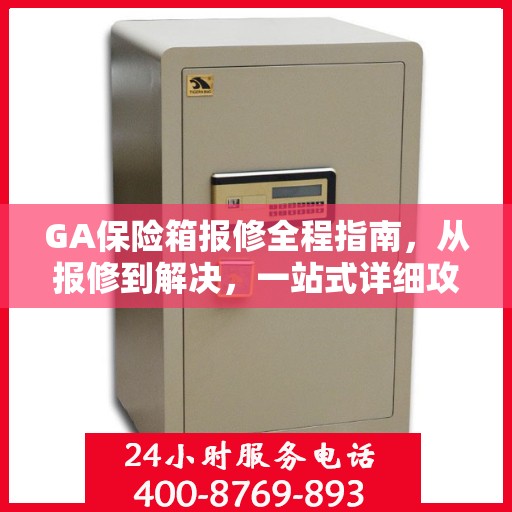 GA保险箱报修全程指南，从报修到解决，一站式详细攻略