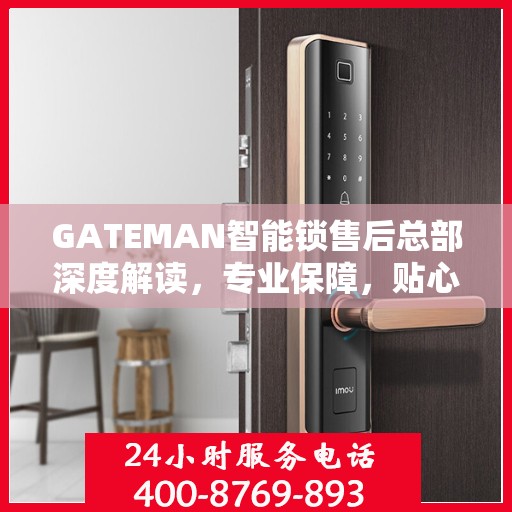 GATEMAN智能锁售后总部深度解读，专业保障，贴心服务