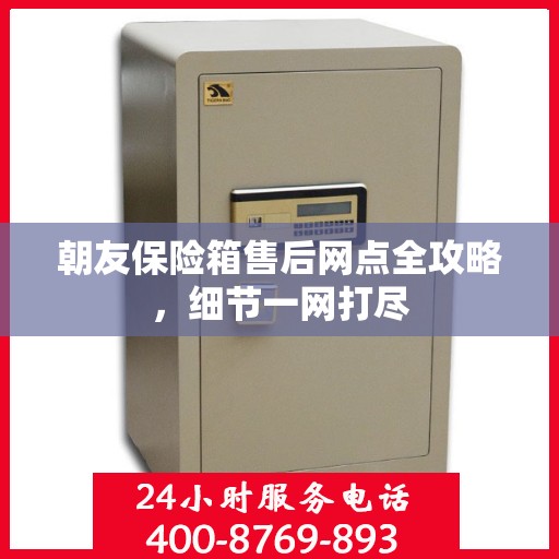 朝友保险箱售后网点全攻略，细节一网打尽