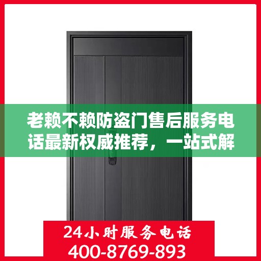 老赖不赖防盗门售后服务电话最新权威推荐，一站式解决方案的贴心热线