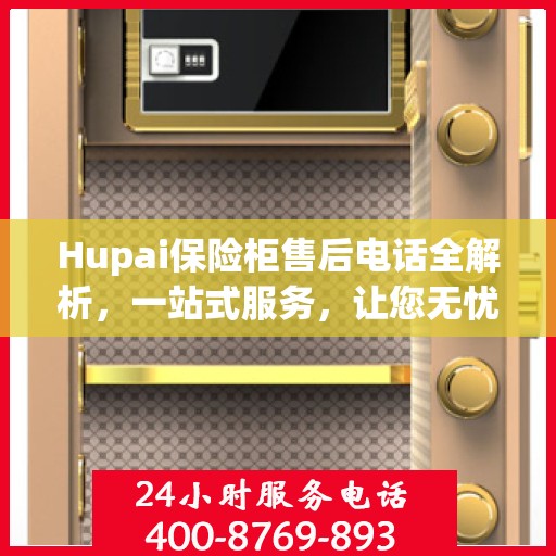 Hupai保险柜售后电话全解析，一站式服务，让您无忧使用保险柜