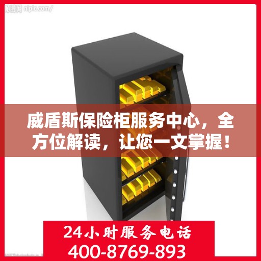 威盾斯保险柜服务中心，全方位解读，让您一文掌握！