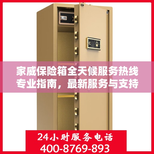 家威保险箱全天候服务热线专业指南，最新服务与支持攻略