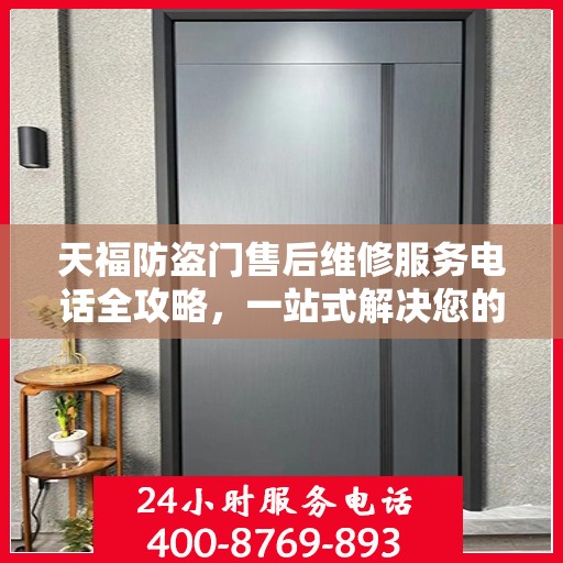 天福防盗门售后维修服务电话全攻略，一站式解决您的维修需求