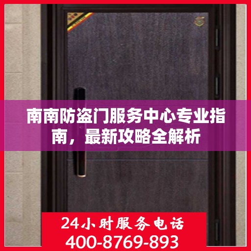 南南防盗门服务中心专业指南，最新攻略全解析