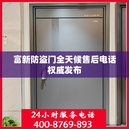 富新防盗门全天候售后电话权威发布