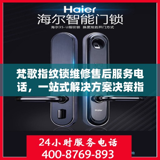 梵歌指纹锁维修售后服务电话，一站式解决方案决策指南