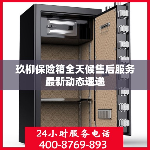 玖柳保险箱全天候售后服务最新动态速递