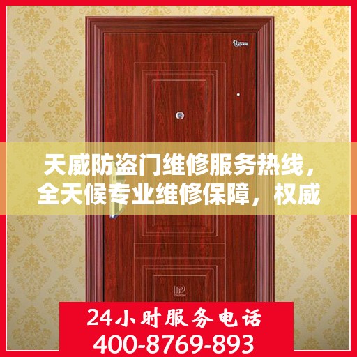 天威防盗门维修服务热线，全天候专业维修保障，权威信息一览无余