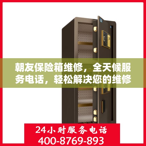 朝友保险箱维修，全天候服务电话，轻松解决您的维修难题