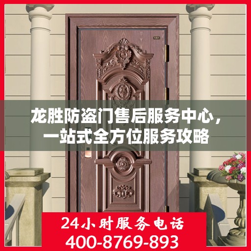 龙胜防盗门售后服务中心，一站式全方位服务攻略