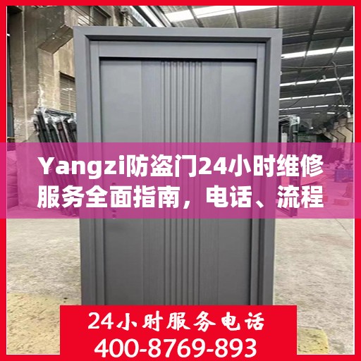 Yangzi防盗门24小时维修服务全面指南，电话、流程及注意事项