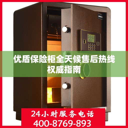 优盾保险柜全天候售后热线权威指南
