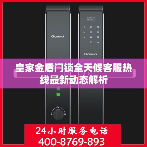 皇家金盾门锁全天候客服热线最新动态解析
