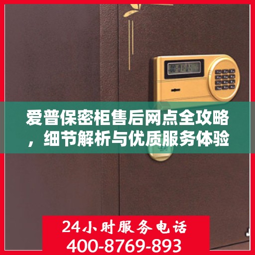 爱普保密柜售后网点全攻略，细节解析与优质服务体验