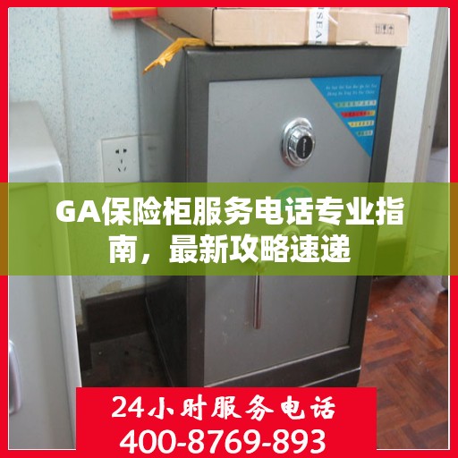 GA保险柜服务电话专业指南，最新攻略速递