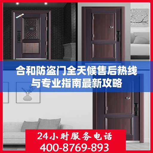 合和防盗门全天候售后热线与专业指南最新攻略