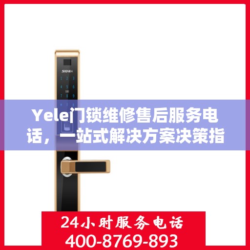 Yele门锁维修售后服务电话，一站式解决方案决策指南