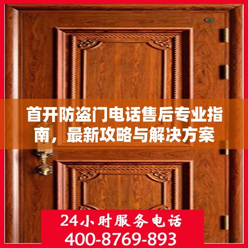 首开防盗门电话售后专业指南，最新攻略与解决方案