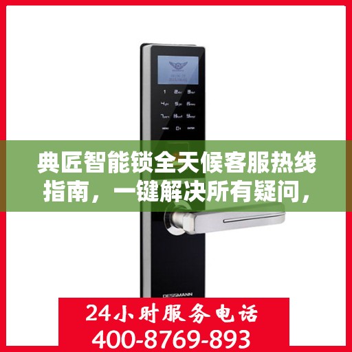 典匠智能锁全天候客服热线指南，一键解决所有疑问，贴心服务不打烊！