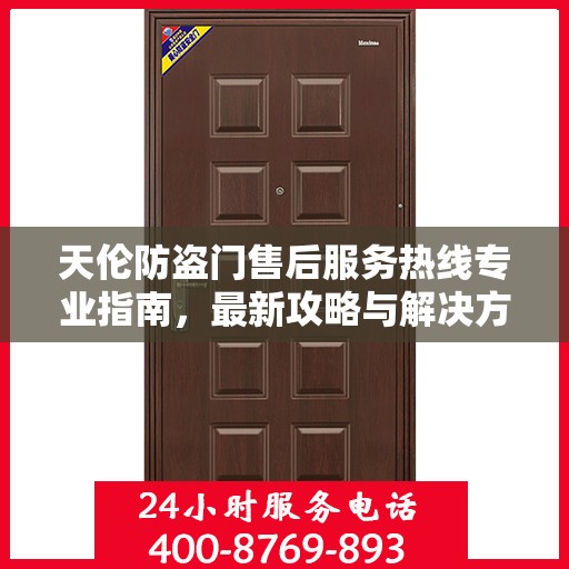 天伦防盗门售后服务热线专业指南，最新攻略与解决方案