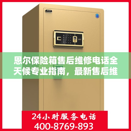 恩尔保险箱售后维修电话全天候专业指南，最新售后维修攻略及电话全解析