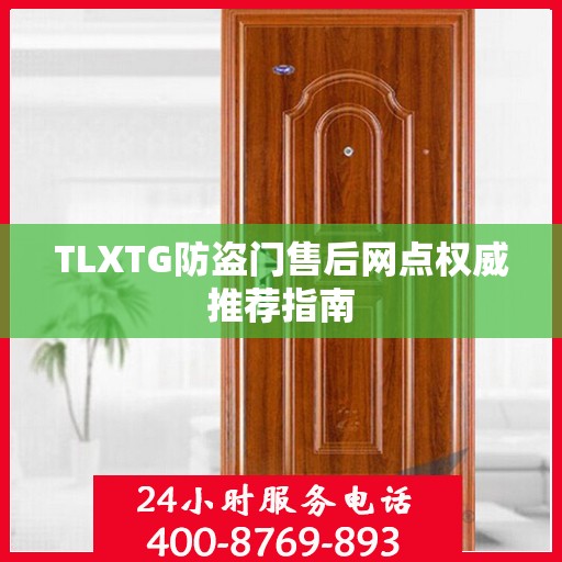 TLXTG防盗门售后网点权威推荐指南