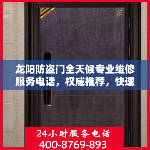 龙阳防盗门全天候专业维修服务电话，权威推荐，快速响应！