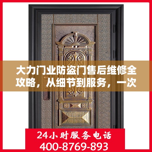 大力门业防盗门售后维修全攻略，从细节到服务，一次搞定！