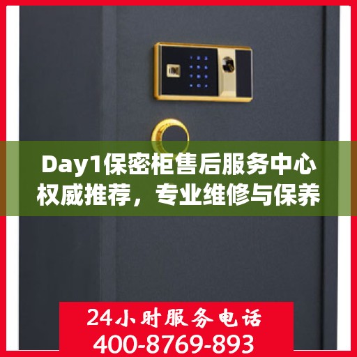 Day1保密柜售后服务中心权威推荐，专业维修与保养一站式解决方案