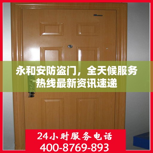 永和安防盗门，全天候服务热线最新资讯速递