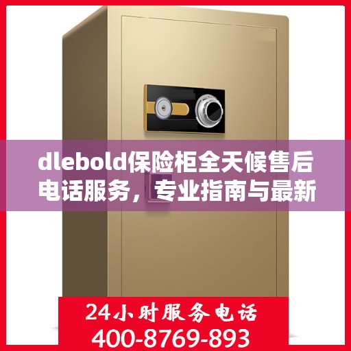 dlebold保险柜全天候售后电话服务，专业指南与最新售后攻略