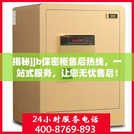 揭秘jjb保密柜售后热线，一站式服务，让您无忧售后！