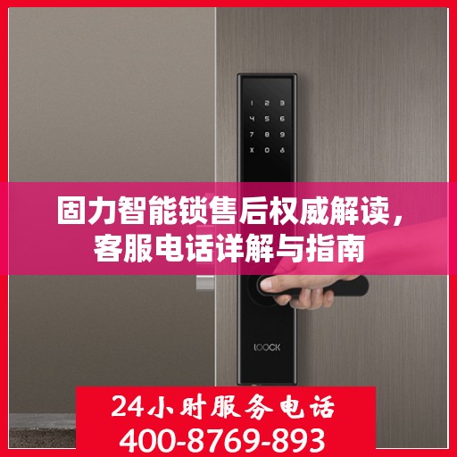固力智能锁售后权威解读，客服电话详解与指南