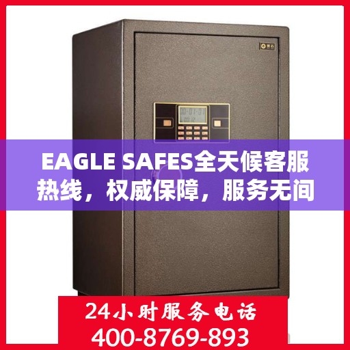 EAGLE SAFES全天候客服热线，权威保障，服务无间断