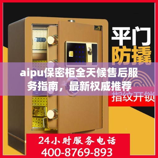 aipu保密柜全天候售后服务指南，最新权威推荐