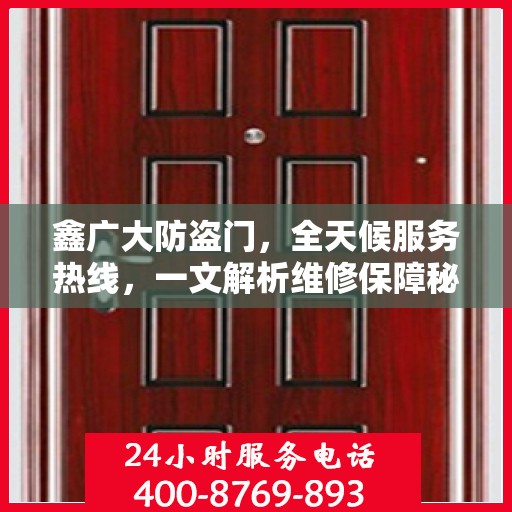 鑫广大防盗门，全天候服务热线，一文解析维修保障秘籍