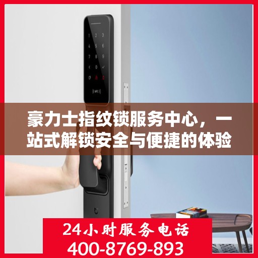 豪力士指纹锁服务中心，一站式解锁安全与便捷的体验