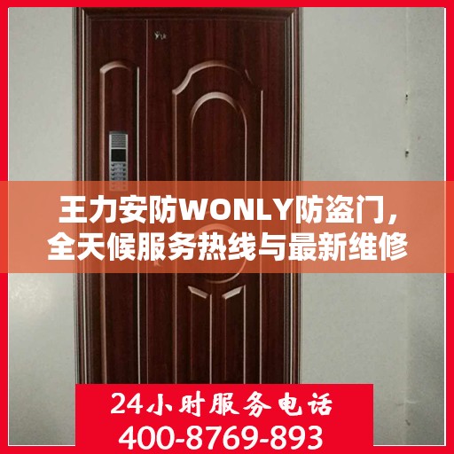 王力安防WONLY防盗门，全天候服务热线与最新维修资讯发布